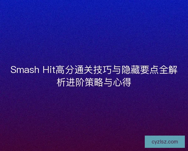 Smash Hit高分通关技巧与隐藏要点全解析进阶策略与心得