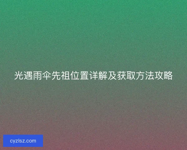 光遇雨伞先祖位置详解及获取方法攻略