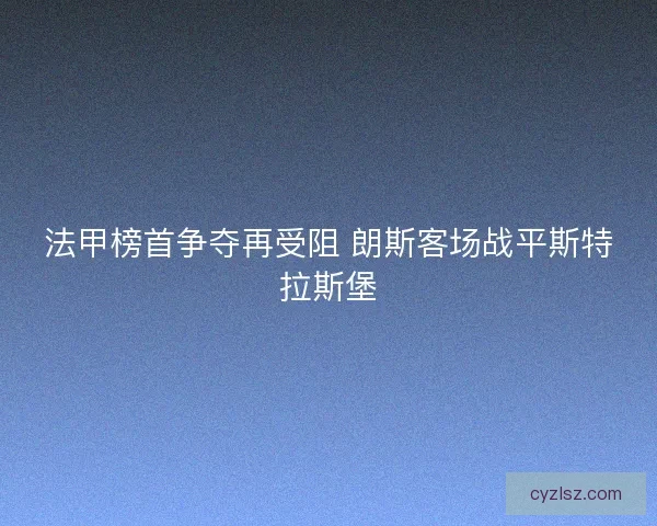 法甲榜首争夺再受阻 朗斯客场战平斯特拉斯堡