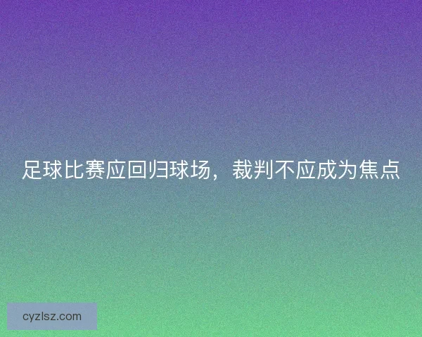 足球比赛应回归球场，裁判不应成为焦点