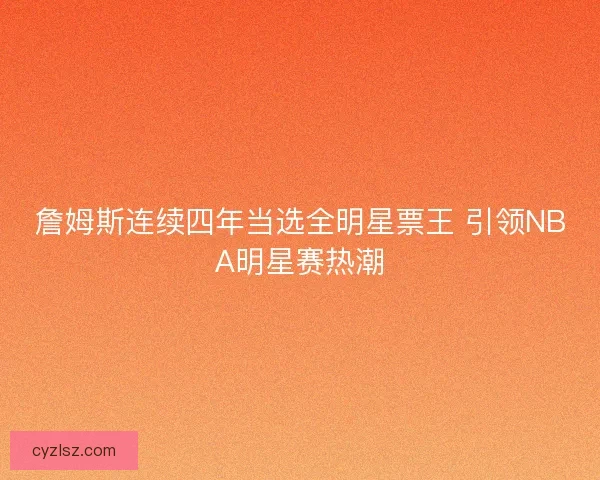 詹姆斯连续四年当选全明星票王 引领NBA明星赛热潮